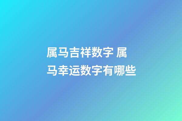 属马吉祥数字 属马幸运数字有哪些-第1张-观点-玄机派